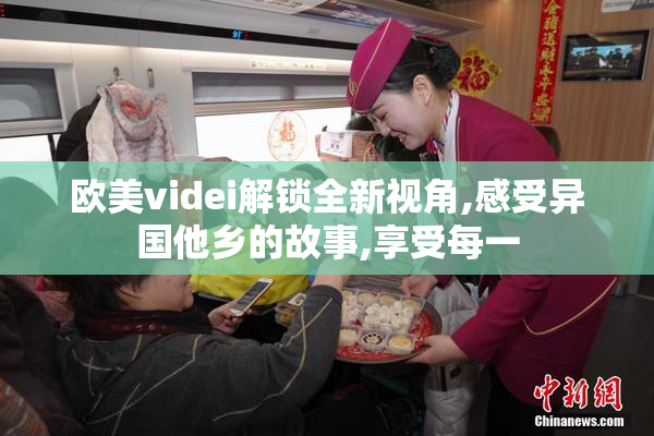 欧美videi解锁全新视角,感受异国他乡的故事,享受每一