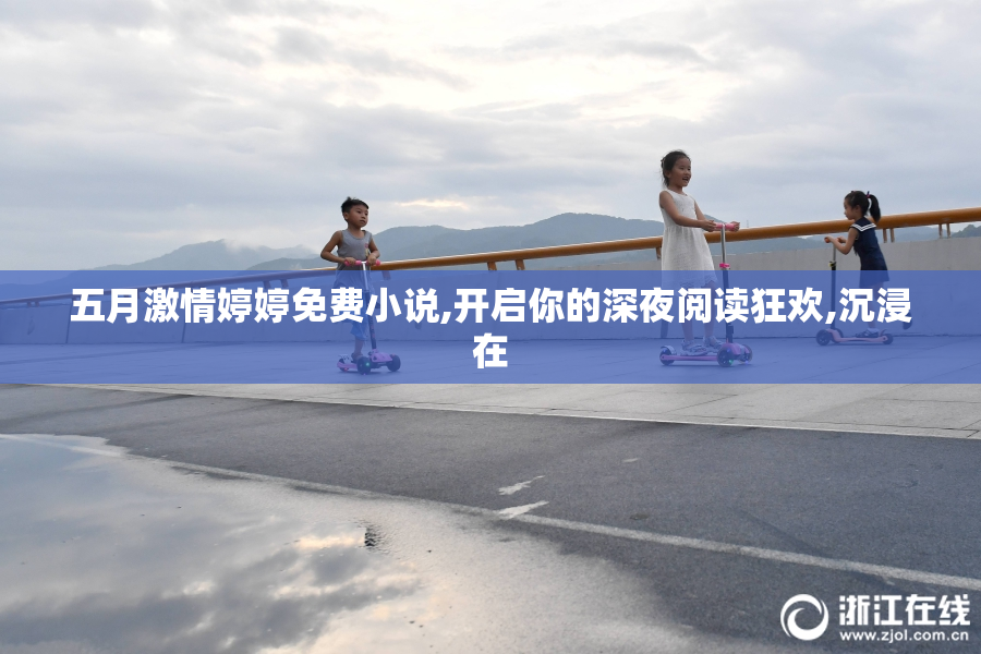 五月激情婷婷免费小说,开启你的深夜阅读狂欢,沉浸在