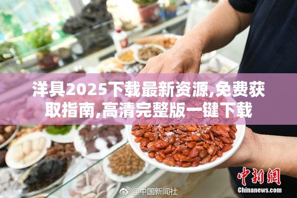 洋具2025下载最新资源,免费获取指南,高清完整版一键下载