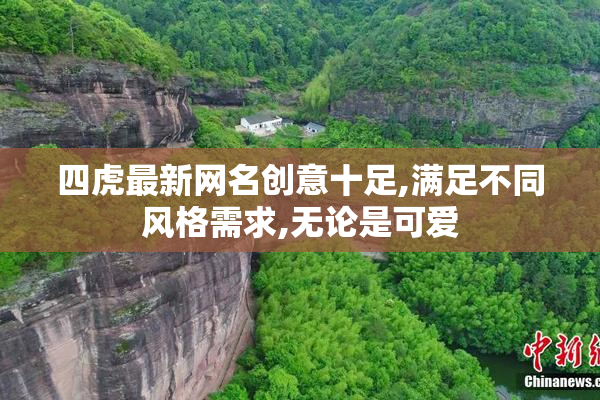 四虎最新网名创意十足,满足不同风格需求,无论是可爱