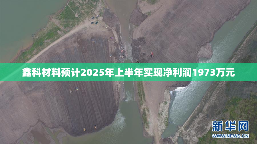鑫科材料预计2025年上半年实现净利润1973万元