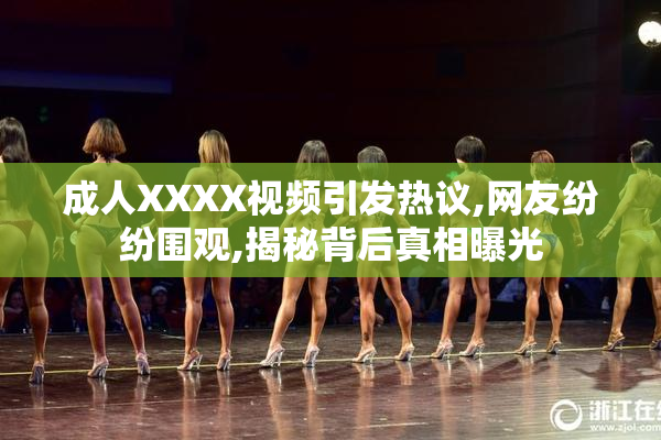 成人XXXX视频引发热议,网友纷纷围观,揭秘背后真相曝光