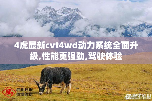4虎最新cvt4wd动力系统全面升级,性能更强劲,驾驶体验