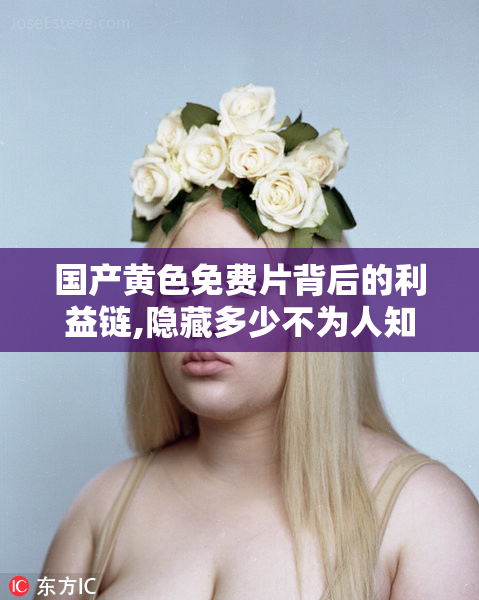 国产黄色免费片背后的利益链,隐藏多少不为人知的秘密,值得深思