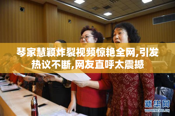 琴家慧颖炸裂视频惊艳全网,引发热议不断,网友直呼太震撼