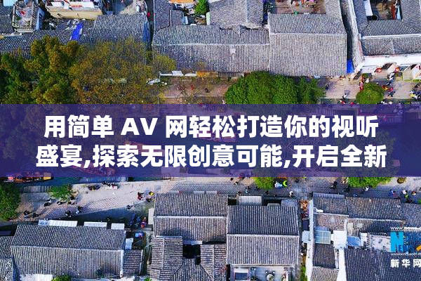 用简单 AV 网轻松打造你的视听盛宴,探索无限创意可能,开启全新