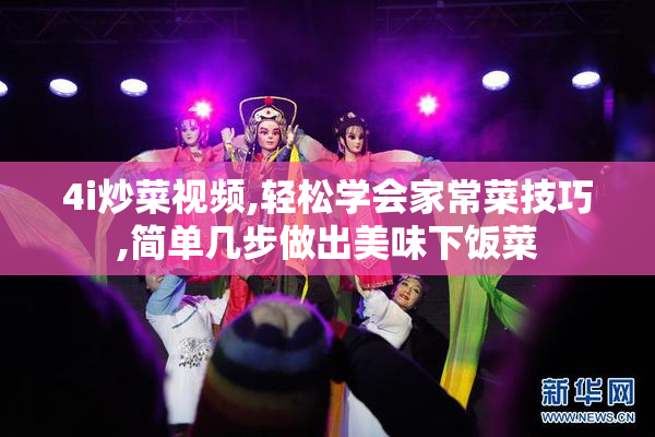 4i炒菜视频,轻松学会家常菜技巧,简单几步做出美味下饭菜