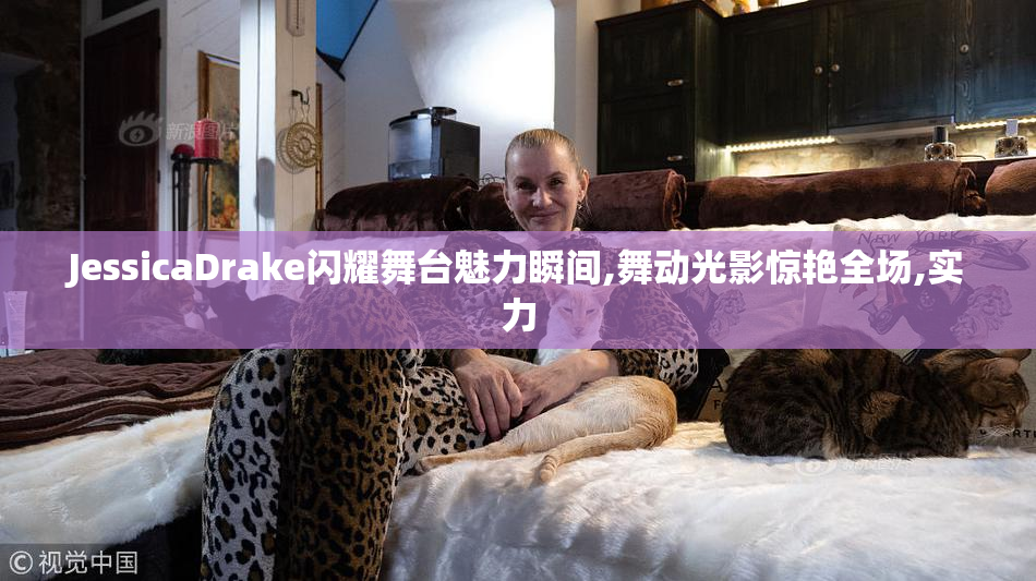 JessicaDrake闪耀舞台魅力瞬间,舞动光影惊艳全场,实力