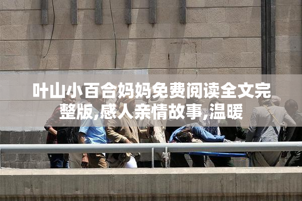 叶山小百合妈妈免费阅读全文完整版,感人亲情故事,温暖