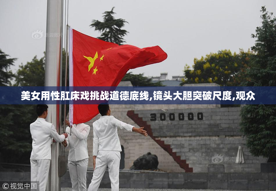 美女用性肛床戏挑战道德底线,镜头大胆突破尺度,观众