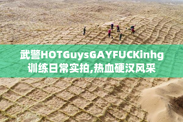 武警HOTGuysGAYFUCKinhg训练日常实拍,热血硬汉风采