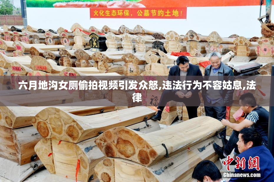 六月地沟女厕偷拍视频引发众怒,违法行为不容姑息,法律