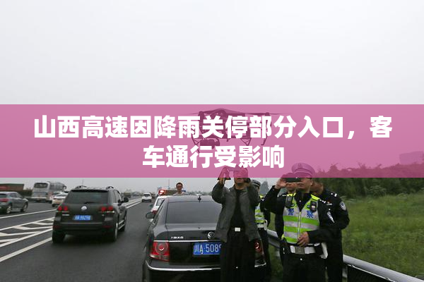 山西高速因降雨关停部分入口，客车通行受影响