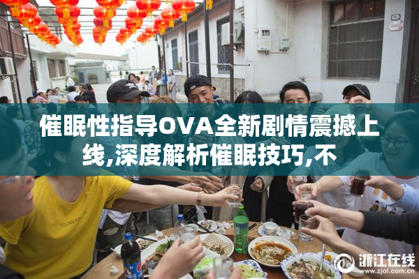 催眠性指导OVA全新剧情震撼上线,深度解析催眠技巧,不