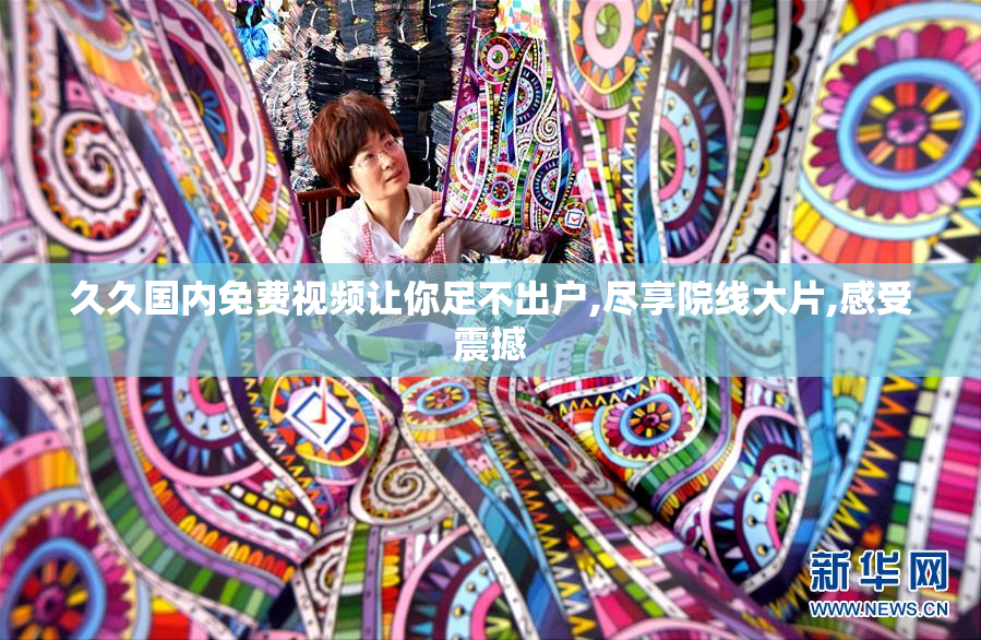 久久国内免费视频让你足不出户,尽享院线大片,感受震撼