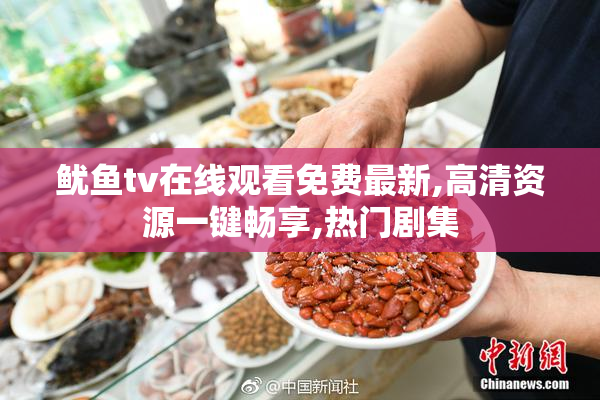 鱿鱼tv在线观看免费最新,高清资源一键畅享,热门剧集