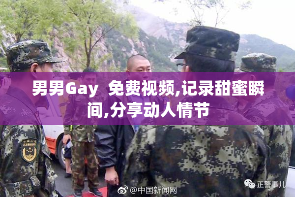 男男Gay  免费视频,记录甜蜜瞬间,分享动人情节