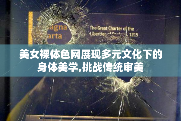 美女裸体色网展现多元文化下的身体美学,挑战传统审美