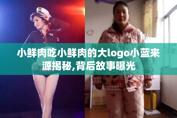 小鲜肉吃小鲜肉的大logo小蓝来源揭秘,背后故事曝光