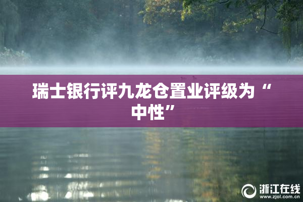 瑞士银行评九龙仓置业评级为“中性”