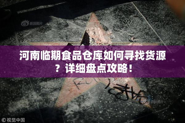 河南临期食品仓库如何寻找货源？详细盘点攻略！