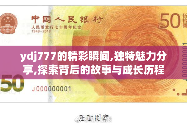 ydj777的精彩瞬间,独特魅力分享,探索背后的故事与成长历程