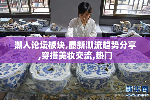 潮人论坛板块,最新潮流趋势分享,穿搭美妆交流,热门