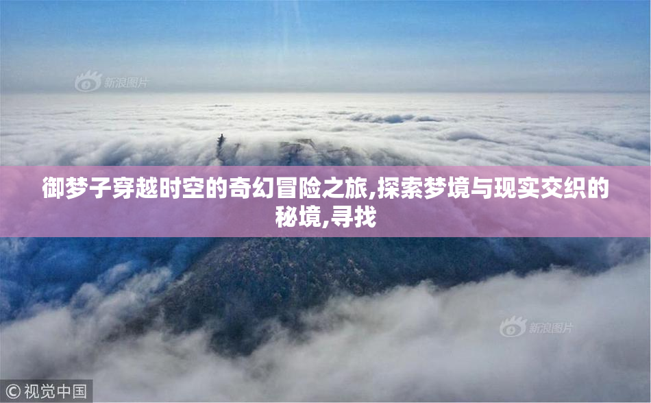 御梦子穿越时空的奇幻冒险之旅,探索梦境与现实交织的秘境,寻找