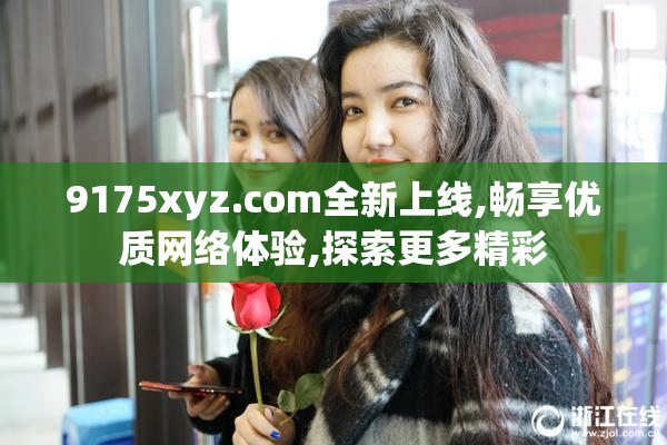9175xyz.com全新上线,畅享优质网络体验,探索更多精彩