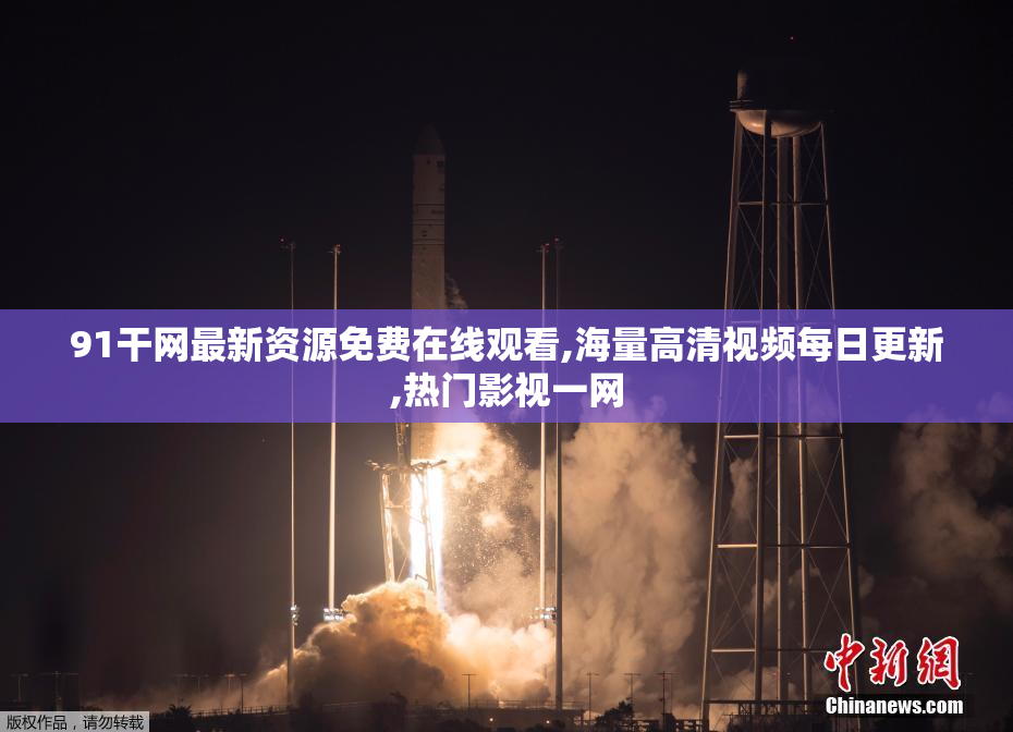 91干网最新资源免费在线观看,海量高清视频每日更新,热门影视一网