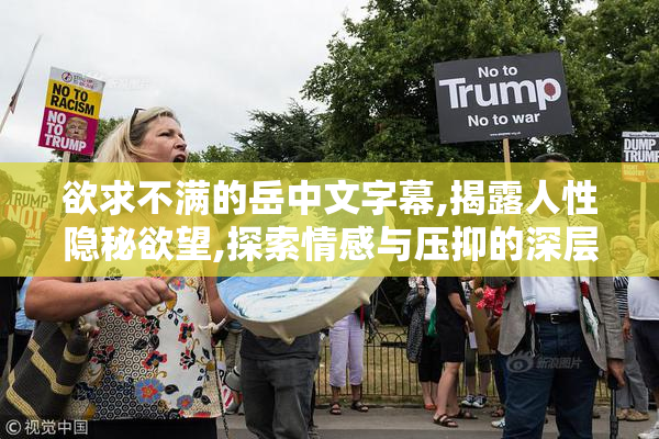 欲求不满的岳中文字幕,揭露人性隐秘欲望,探索情感与压抑的深层纠葛