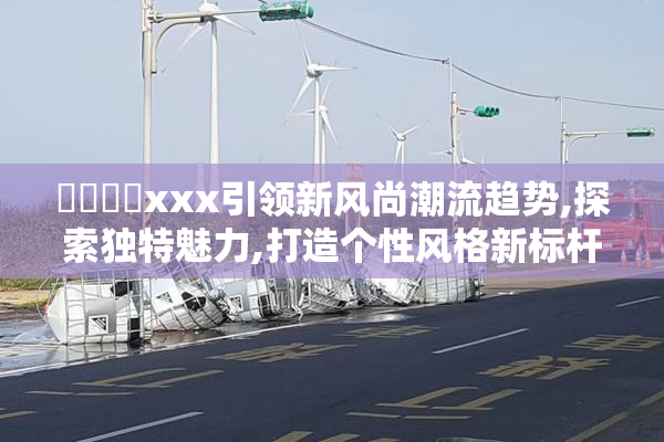 馃崋馃崙xxx引领新风尚潮流趋势,探索独特魅力,打造个性风格新标杆