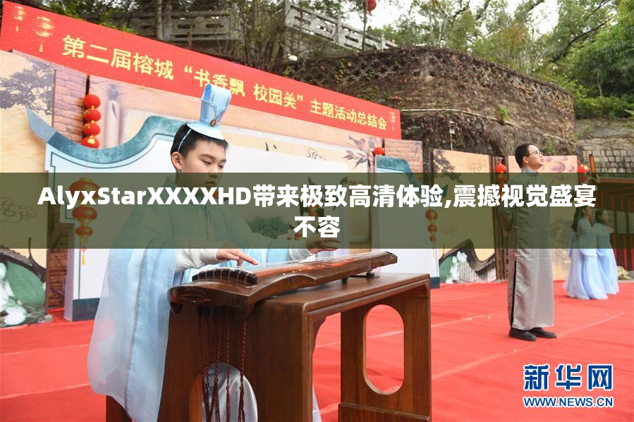 AlyxStarXXXXHD带来极致高清体验,震撼视觉盛宴不容