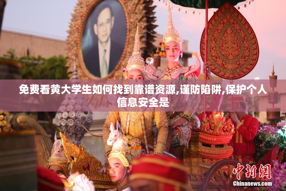 免费看黄大学生如何找到靠谱资源,谨防陷阱,保护个人信息安全是
