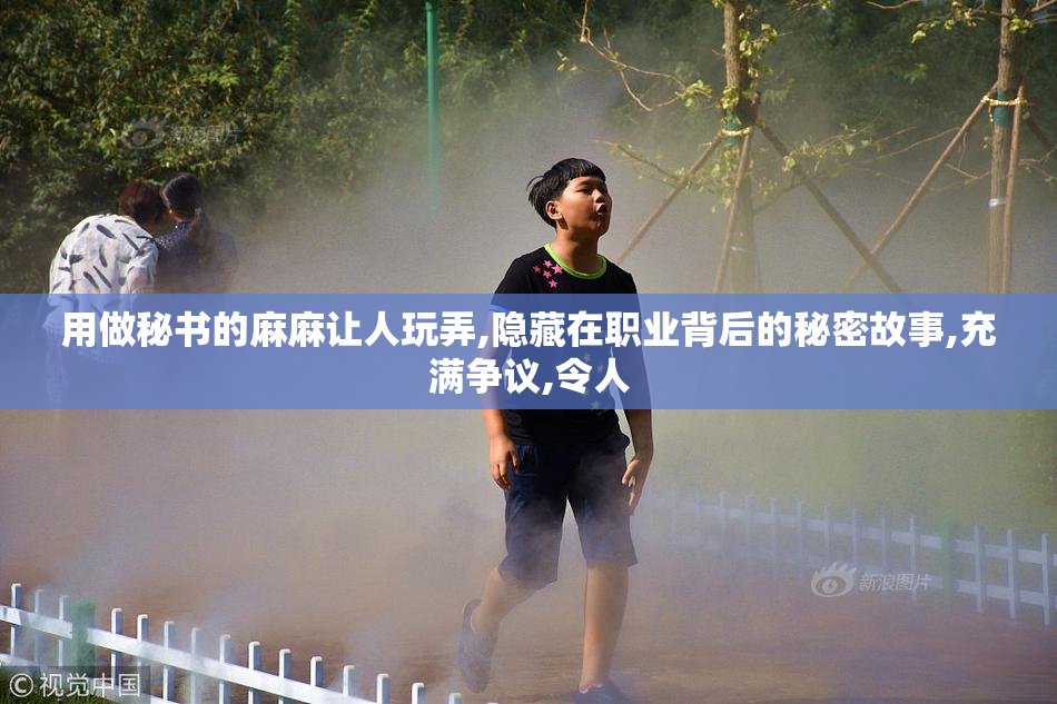 用做秘书的麻麻让人玩弄,隐藏在职业背后的秘密故事,充满争议,令人