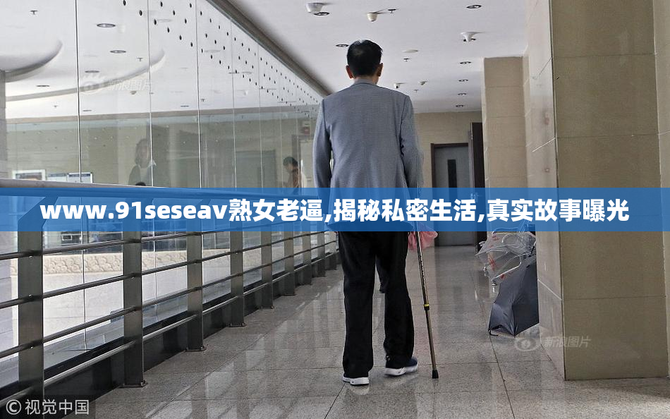 www.91seseav熟女老逼,揭秘私密生活,真实故事曝光