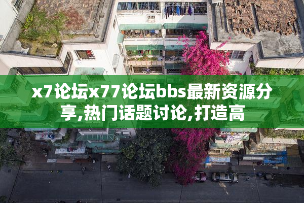 x7论坛x77论坛bbs最新资源分享,热门话题讨论,打造高