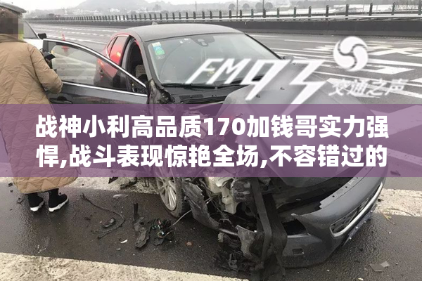 战神小利高品质170加钱哥实力强悍,战斗表现惊艳全场,不容错过的