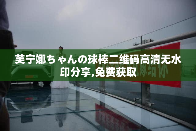 芙宁娜ちゃんの球棒二维码高清无水印分享,免费获取