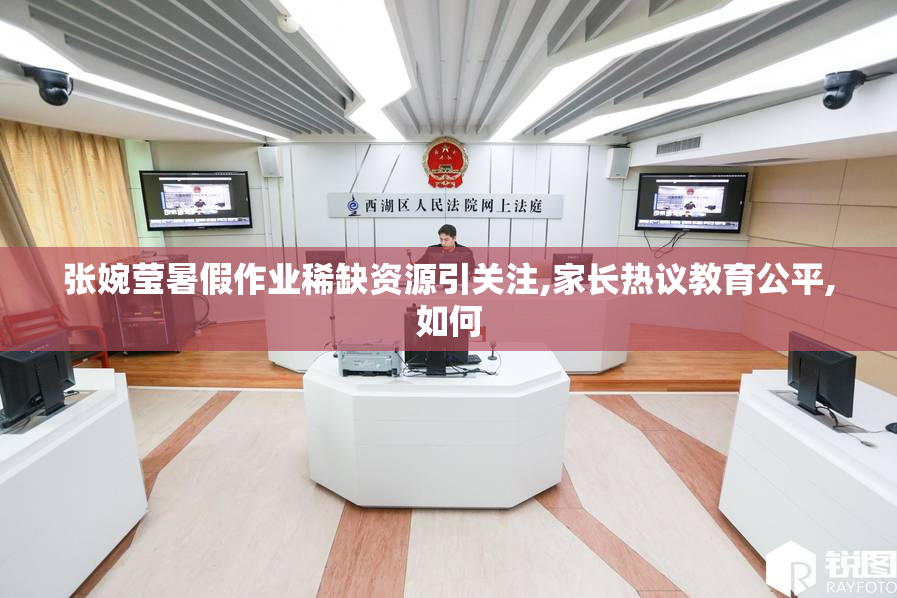 张婉莹暑假作业稀缺资源引关注,家长热议教育公平,如何