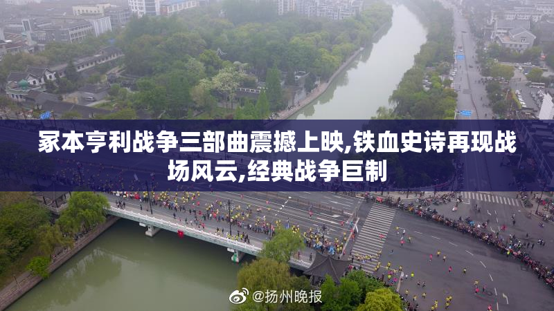 冢本亨利战争三部曲震撼上映,铁血史诗再现战场风云,经典战争巨制
