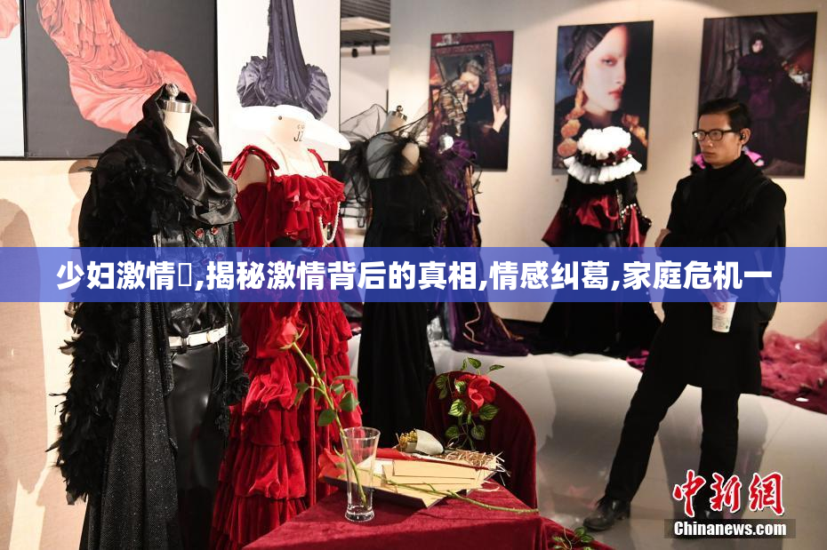 少妇激情婬,揭秘激情背后的真相,情感纠葛,家庭危机一