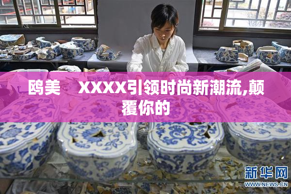 鸥美    XXXX引领时尚新潮流,颠覆你的