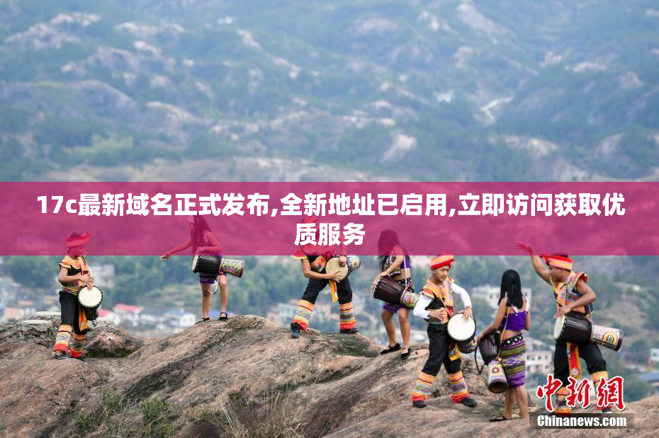 17c最新域名正式发布,全新地址已启用,立即访问获取优质服务