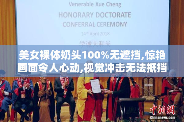 美女裸体奶头100%无遮挡,惊艳画面令人心动,视觉冲击无法抵挡