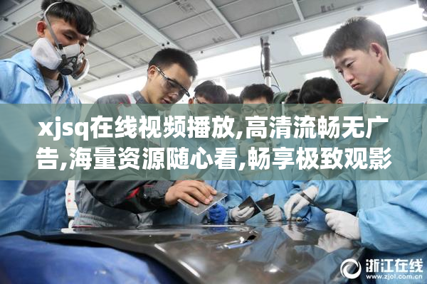 xjsq在线视频播放,高清流畅无广告,海量资源随心看,畅享极致观影体验