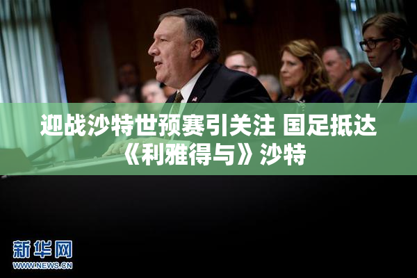 迎战沙特世预赛引关注 国足抵达《利雅得与》沙特