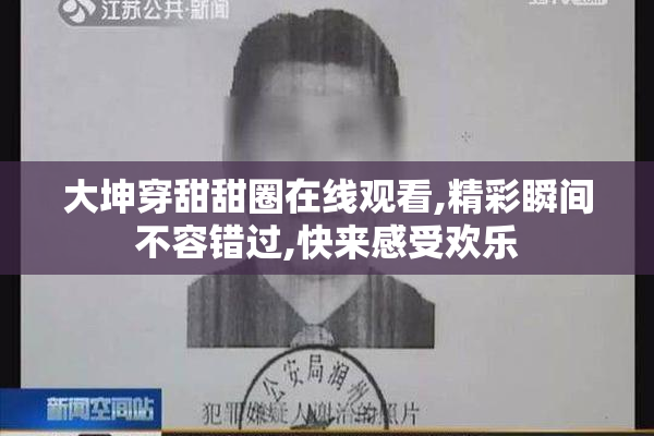 大坤穿甜甜圈在线观看,精彩瞬间不容错过,快来感受欢乐