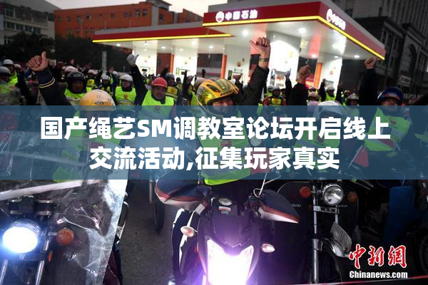 国产绳艺SM调教室论坛开启线上交流活动,征集玩家真实