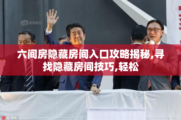 六间房隐藏房间入口攻略揭秘,寻找隐藏房间技巧,轻松